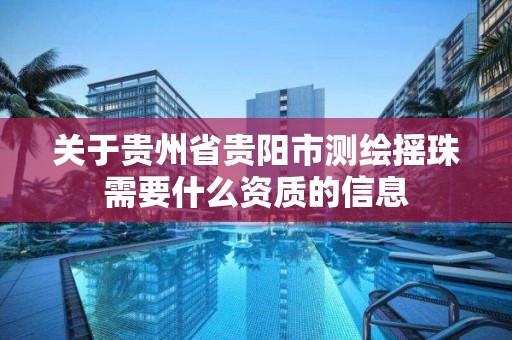 关于贵州省贵阳市测绘摇珠需要什么资质的信息