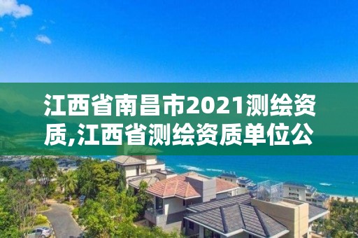 江西省南昌市2021测绘资质,江西省测绘资质单位公示名单