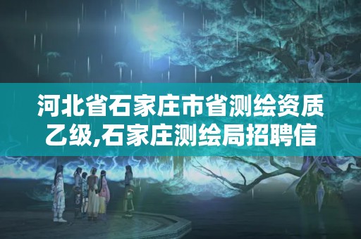 河北省石家庄市省测绘资质乙级,石家庄测绘局招聘信息