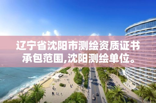 辽宁省沈阳市测绘资质证书承包范围,沈阳测绘单位。