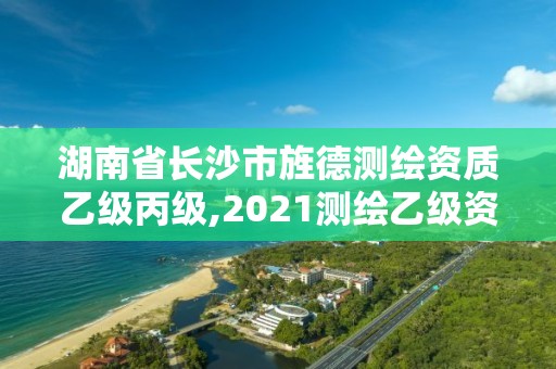 湖南省长沙市旌德测绘资质乙级丙级,2021测绘乙级资质申报条件