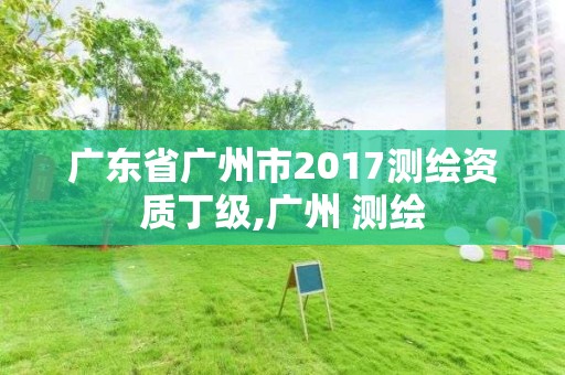 广东省广州市2017测绘资质丁级,广州 测绘