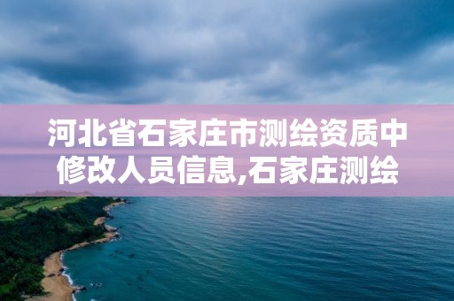 河北省石家庄市测绘资质中修改人员信息,石家庄测绘资质代办