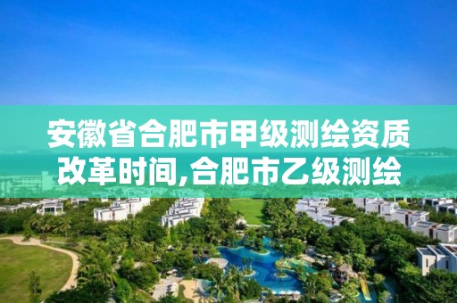 安徽省合肥市甲级测绘资质改革时间,合肥市乙级测绘公司。