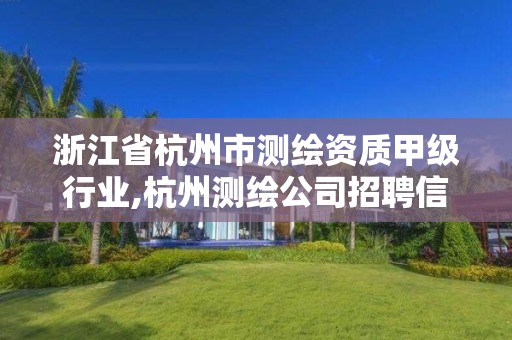 浙江省杭州市测绘资质甲级行业,杭州测绘公司招聘信息