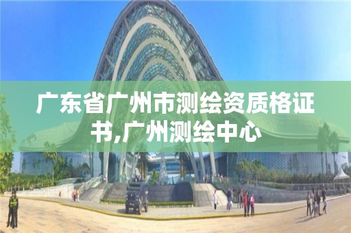 广东省广州市测绘资质格证书,广州测绘中心