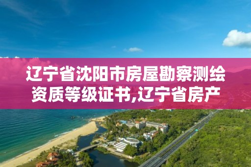 辽宁省沈阳市房屋勘察测绘资质等级证书,辽宁省房产测绘收费标准。