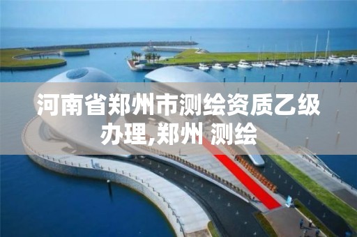 河南省郑州市测绘资质乙级办理,郑州 测绘