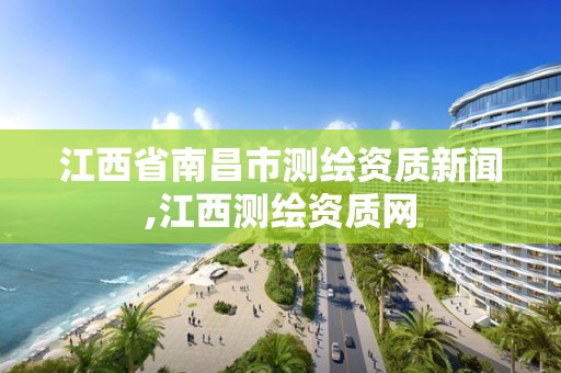 江西省南昌市测绘资质新闻,江西测绘资质网