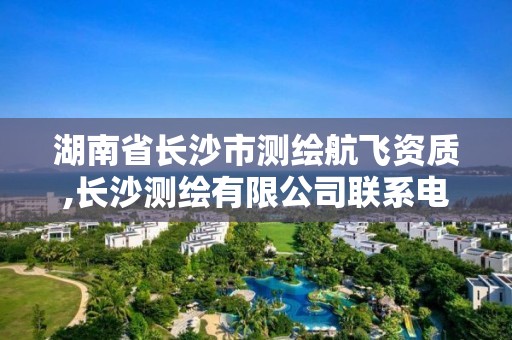 湖南省长沙市测绘航飞资质,长沙测绘有限公司联系电话