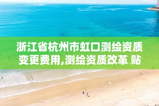 浙江省杭州市虹口测绘资质变更费用,测绘资质改革 贴吧。