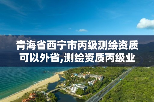 青海省西宁市丙级测绘资质可以外省,测绘资质丙级业务范围