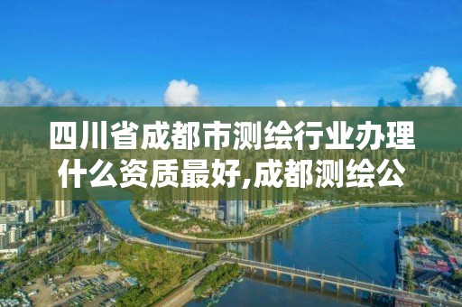 四川省成都市测绘行业办理什么资质最好,成都测绘公司联系方式