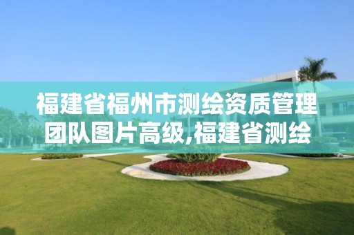 福建省福州市测绘资质管理团队图片高级,福建省测绘公司