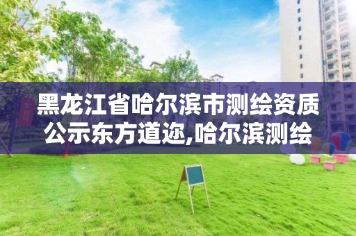 黑龙江省哈尔滨市测绘资质公示东方道迩,哈尔滨测绘路在哪里