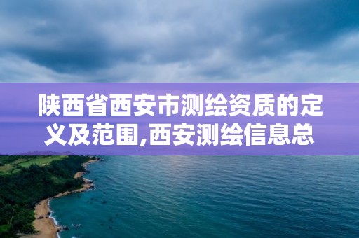 陕西省西安市测绘资质的定义及范围,西安测绘信息总站