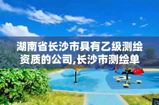 湖南省长沙市具有乙级测绘资质的公司,长沙市测绘单位招聘