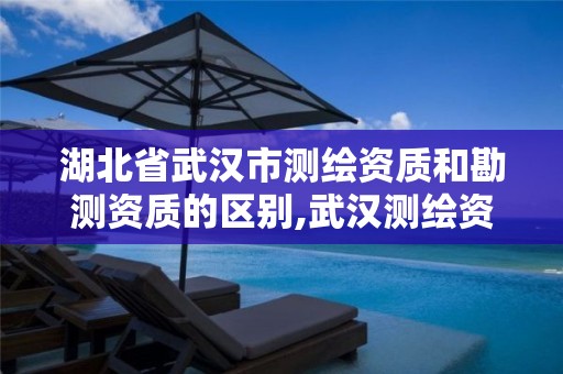 湖北省武汉市测绘资质和勘测资质的区别,武汉测绘资质代办