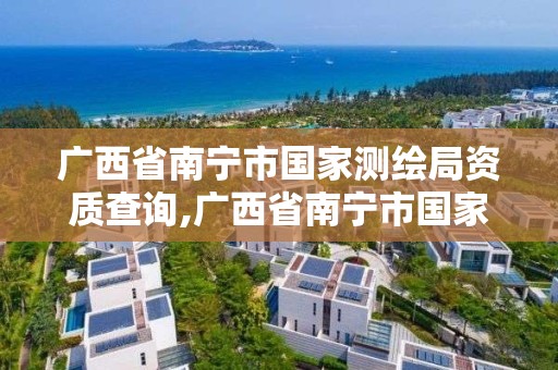 广西省南宁市国家测绘局资质查询,广西省南宁市国家测绘局资质查询官网。