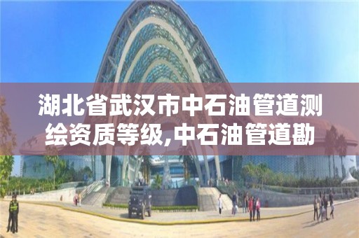 湖北省武汉市中石油管道测绘资质等级,中石油管道勘察设计院