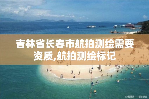 吉林省长春市航拍测绘需要资质,航拍测绘标记