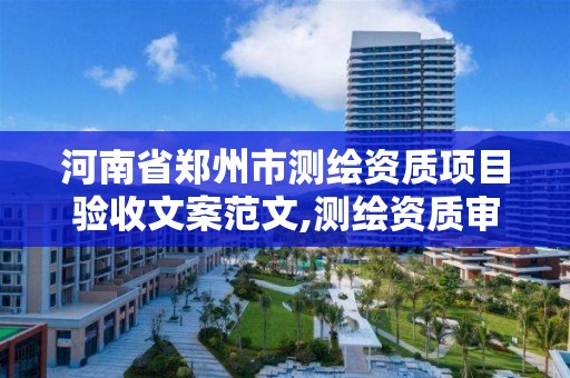 河南省郑州市测绘资质项目验收文案范文,测绘资质审查。