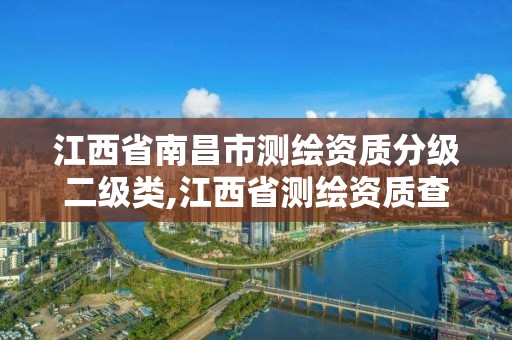 江西省南昌市测绘资质分级二级类,江西省测绘资质查询。