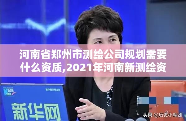 河南省郑州市测绘公司规划需要什么资质,2021年河南新测绘资质办理。