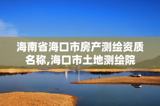 海南省海口市房产测绘资质名称,海口市土地测绘院