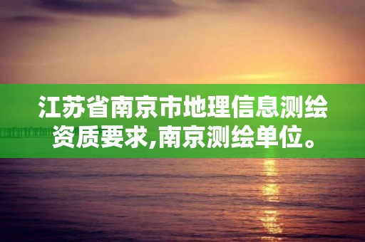 江苏省南京市地理信息测绘资质要求,南京测绘单位。