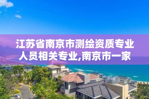 江苏省南京市测绘资质专业人员相关专业,南京市一家测绘资质单位要使用。