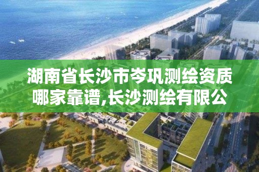 湖南省长沙市岑巩测绘资质哪家靠谱,长沙测绘有限公司。