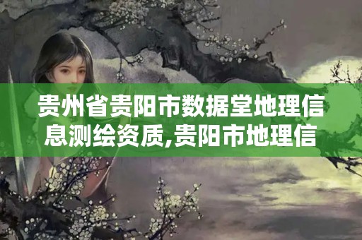 贵州省贵阳市数据堂地理信息测绘资质,贵阳市地理信息大数据中心招聘。