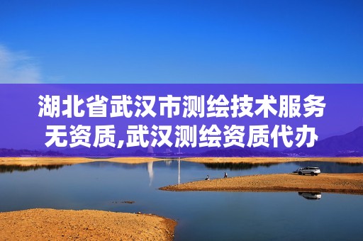 湖北省武汉市测绘技术服务无资质,武汉测绘资质代办。