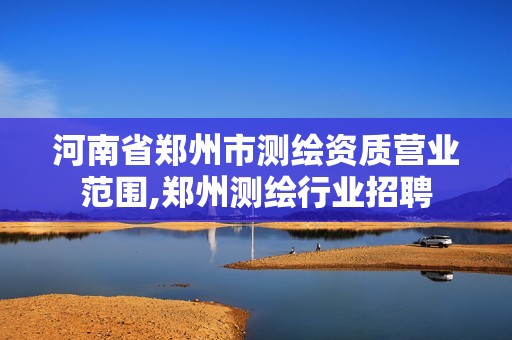 河南省郑州市测绘资质营业范围,郑州测绘行业招聘