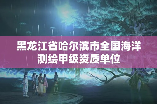 黑龙江省哈尔滨市全国海洋测绘甲级资质单位