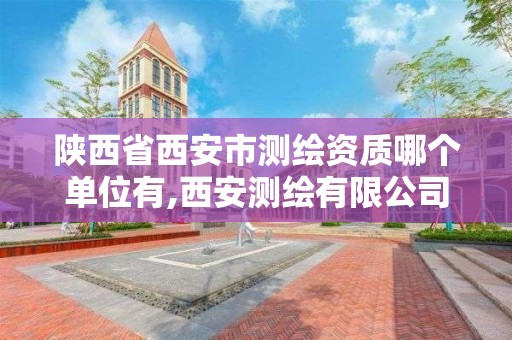 陕西省西安市测绘资质哪个单位有,西安测绘有限公司