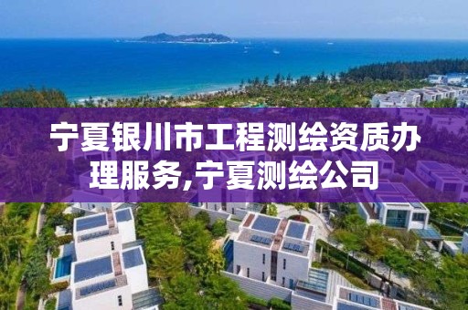 宁夏银川市工程测绘资质办理服务,宁夏测绘公司