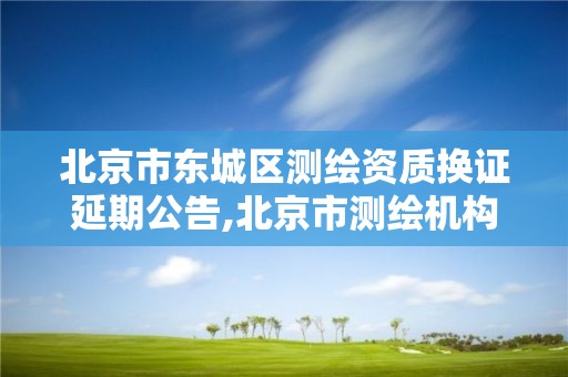 北京市东城区测绘资质换证延期公告,北京市测绘机构