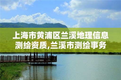 上海市黄浦区兰溪地理信息测绘资质,兰溪市测绘事务所。