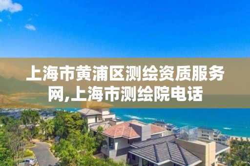 上海市黄浦区测绘资质服务网,上海市测绘院电话