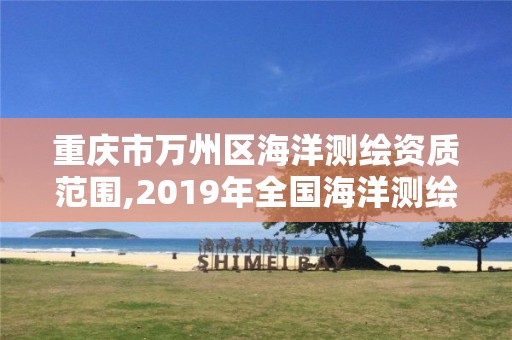 重庆市万州区海洋测绘资质范围,2019年全国海洋测绘甲级资质单位