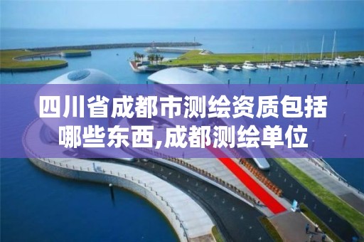 四川省成都市测绘资质包括哪些东西,成都测绘单位