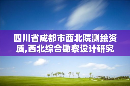 四川省成都市西北院测绘资质,西北综合勘察设计研究院成都分院