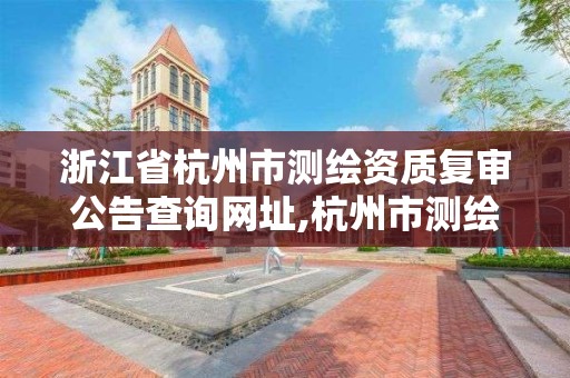 浙江省杭州市测绘资质复审公告查询网址,杭州市测绘与地理信息行业协会。