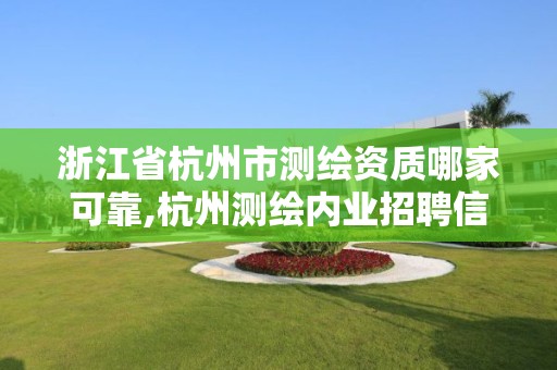 浙江省杭州市测绘资质哪家可靠,杭州测绘内业招聘信息2020