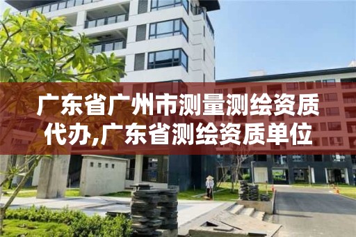 广东省广州市测量测绘资质代办,广东省测绘资质单位名单