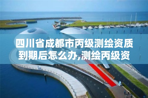 四川省成都市丙级测绘资质到期后怎么办,测绘丙级资质证书。