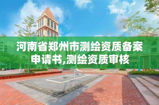 河南省郑州市测绘资质备案申请书,测绘资质审核