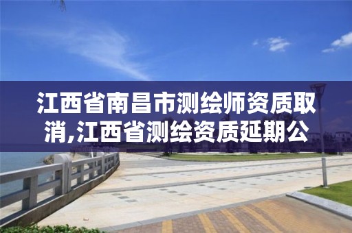 江西省南昌市测绘师资质取消,江西省测绘资质延期公告